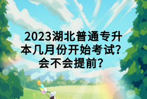 2023湖北普通專升本幾月份開始考試？會(huì)不會(huì)提前？