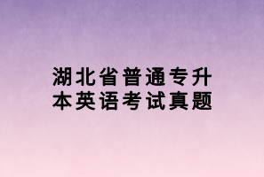 湖北省普通專(zhuān)升本英語(yǔ)考試真題