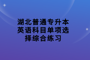 湖北普通專升本英語科目單項選擇綜合練習